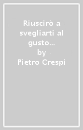 Riuscirò a svegliarti al gusto delle cose interiori?