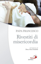 Rivestiti di misericordia . Ai diaconi, sacerdoti, vescovi e alle persone consacrate