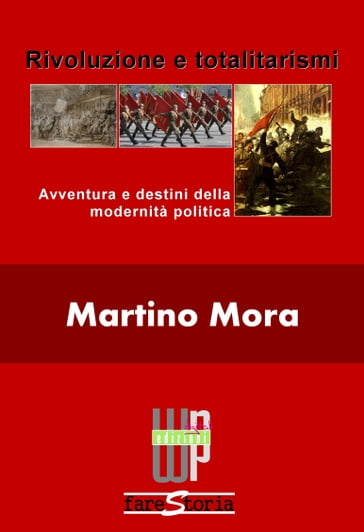 Rivoluzione e totalitarismi. Avventura e destini della modernità politica - Martino Mora