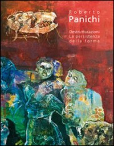 Roberto Panichi. Destrutturazioni. La persistenza della forma