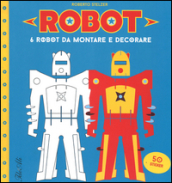 Robot. 6 robot da montare e decorare. Con adesivi