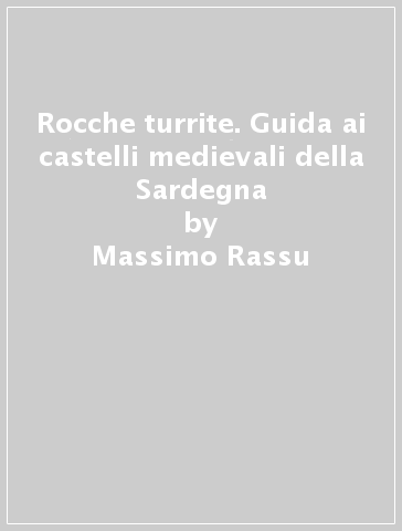 Rocche turrite. Guida ai castelli medievali della Sardegna - Massimo Rassu