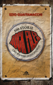 Rockfiles. 500 storie che hanno fatto storia