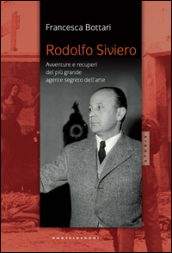 Rodolfo Siviero. Avventure e recuperi del più grande agente dell