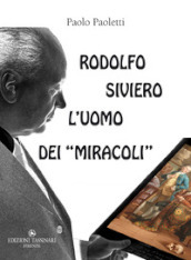 Rodolfo Siviero: l uomo dei «miracoli». Il «mago» che trasformò un traditore comunista in un eroe fiorentino, gli Stati Uniti d America in malfattori a caccia dei nostri capolavori artistici e se stesso in un salvatore di opere d arte per occultare gli scandali del biennio 1943-45