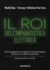 Il Roi dell impiantistica elettrica. Come progettare il tuo impianto in modo strategico perché sia un ottimo investimento