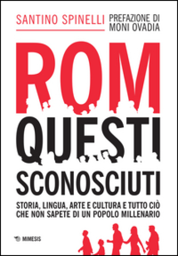 Rom, questi sconosciuti. Storia, lingua, arte e cultura e tutto ciò che non sapete di un popolo millenario - Santino Spinelli