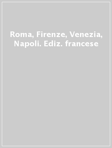 Roma, Firenze, Venezia, Napoli. Ediz. francese