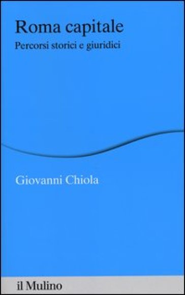 Roma capitale. Percorsi storici e giuridici - Giovanni Chiola