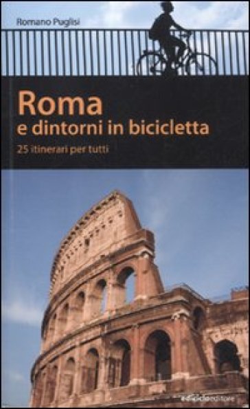 Roma e dintorni in bicicletta. 25 itenerari per tutti - Romano Puglisi