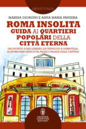 Roma insolita. Guida ai quartieri popolari della Città Eterna. Dal Pigneto a San Lorenzo, da Testaccio a Garbatella, la storia nascosta di vie, piazze e palazzi della Capitale