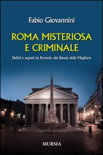 Roma misteriosa e criminale. Delitti e segreti da Romolo alla banda della Magliana - Fabio Giovannini