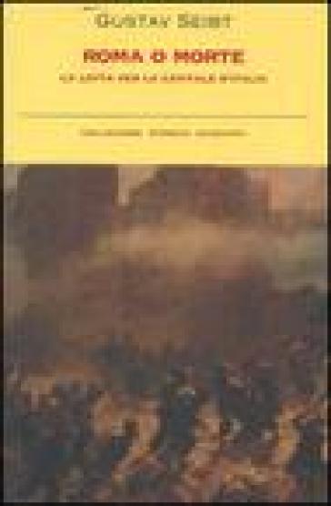 Roma o morte. La lotta per la capitale d'Italia - Gustav Seibt