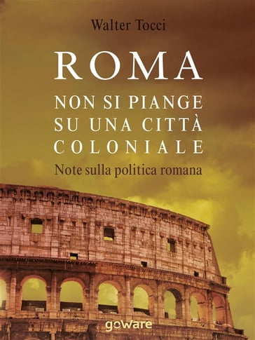 Roma: non si piange su una città coloniale. Note sulla politica romana - Walter Tocci