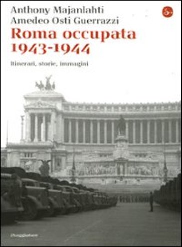 Roma occupata 1943-1944. Itinerari, storia, immagini - Anthony Majanlahti - Amedeo Osti Guerrazzi