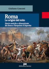 Roma. Le origini del mito. Storie antiche e dimenticate da Enea a Tarquinio il Superbo