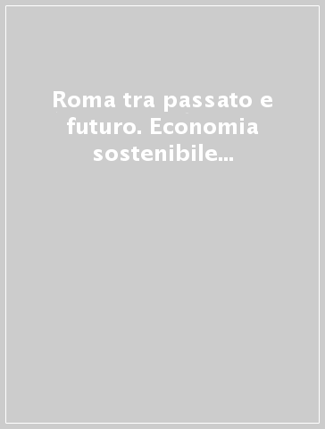 Roma tra passato e futuro. Economia sostenibile e beni pubblici per un nuovo policentrismo metropolitano regionale