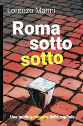 Roma sotto sotto. Una guida geologica della Capitale