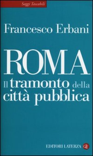 Roma. Il tramonto della città pubblica - Francesco Erbani