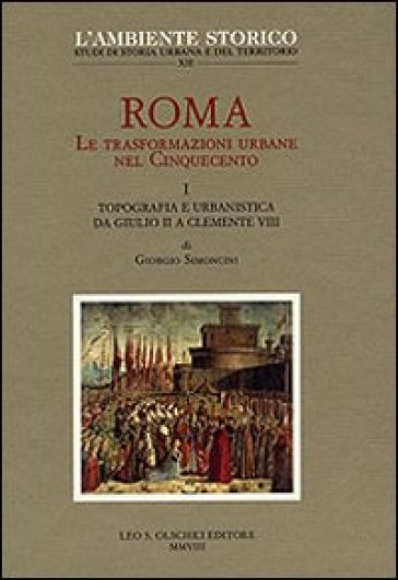 Roma. Le trasformazioni urbane nel Cinquecento. 1: Topografia e urbanistica da Giulio II a Clemente VIII
