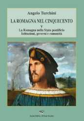 La Romagna nel Cinquecento. 5: La Romagna nello Stato pontificio. Istituzioni, governi e comunità