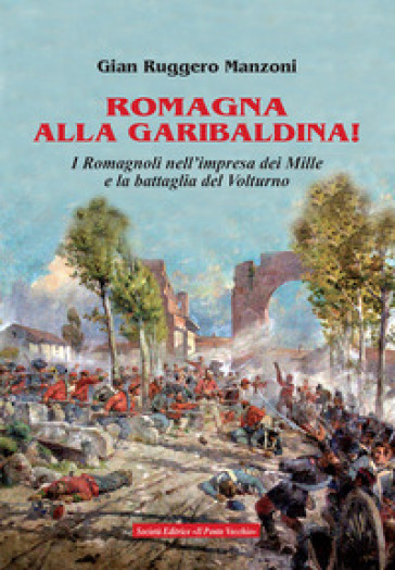 Romagna alla garibaldina! I romagnoli nell'impresa dei Mille e la battaglia del Volturno - Gian Ruggero Manzoni