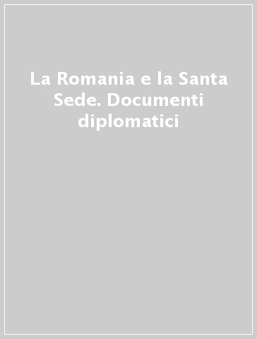 La Romania e la Santa Sede. Documenti diplomatici