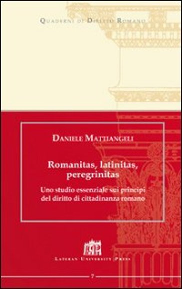 Romanitas, latinitas, peregrinitas. Uno studio essenziale sui principi del diritto di cittadinanza romano - Daniele Mattiangeli