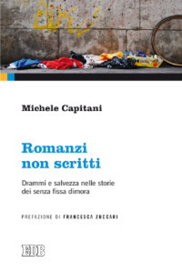 Romanzi non scritti. Drammi e salvezza nelle storie dei senza fissa dimora - Michele Capitani