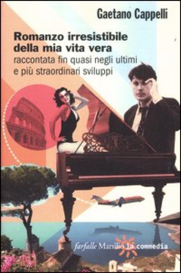 Romanzo irresistibile della mia vita vera raccontata fin quasi negli ultimi e più straordinari sviluppi - Gaetano Cappelli