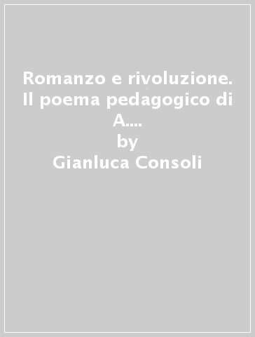 Romanzo e rivoluzione. Il poema pedagogico di A. S. Makarenko come nuovo paradigma del racconto - Gianluca Consoli