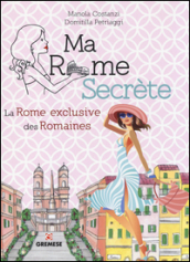 Ma Rome secrète. La Rome exclusive des Romaines