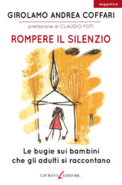 Rompere il silenzio. Le bugie sui bambini che gli adulti si raccontano