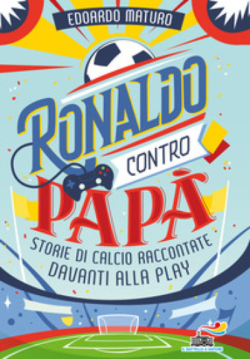 Ronaldo contro papà. Storie di calcio raccontate davanti alla Play - Edoardo Maturo