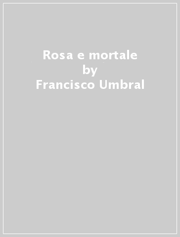 Rosa e mortale - Francisco Umbral