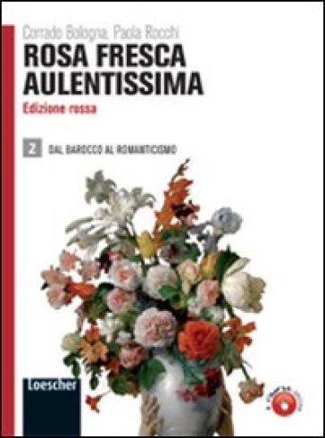 Rosa fresca aulentissima. Ediz. rossa. Per le Scuole superiori. Con espansione online. 2: Dal barocco al romanticismo - Corrado Bologna - Paola Rocchi