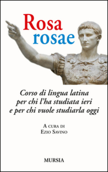 Rosa, rosae. Corso di lingua latina per chi l'ha studiata ieri e per chi vuole studiarla oggi