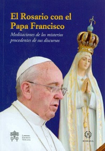 Rosario con el papa Francisco. Meditaciones de los misterios procedentes de sus discursos (El)