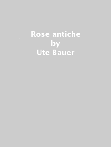 Rose antiche - Ute Bauer