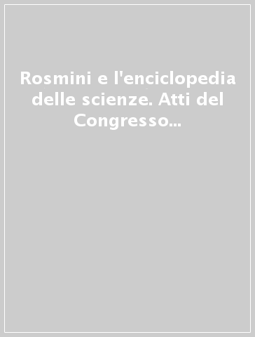 Rosmini e l'enciclopedia delle scienze. Atti del Congresso internazionale (Napoli, 22-25 ottobre 1997)