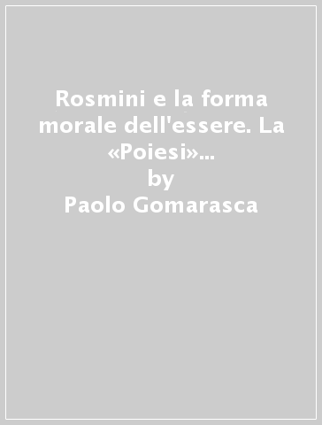 Rosmini e la forma morale dell'essere. La «Poiesi» del bene come destino della metafisica - Paolo Gomarasca