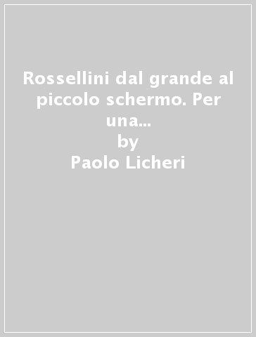 Rossellini dal grande al piccolo schermo. Per una televisione tra divulgazione e spettacolo - Paolo Licheri