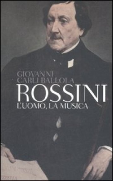 Rossini. L'uomo, la musica - Giovanni Carli Ballola