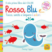 Rosso, blu e... Tocco, sento e imparo i colori. Ediz. a colori