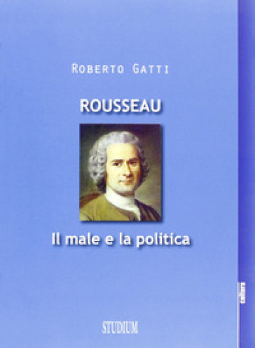 Rousseau. Il male e la politica - Roberto Gatti