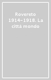 Rovereto 1914-1918. La città mondo