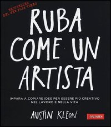 Ruba come un artista. Impara a copiare idee per essere più creativo nel lavoro e nella vita - Austin Kleon