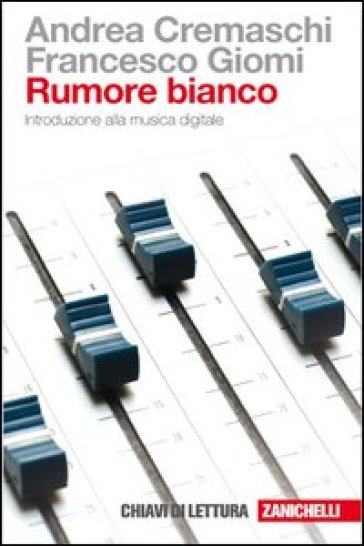 Rumore bianco. Introduzione alla musica digitale - Andrea Cremaschi - Francesco Giomi