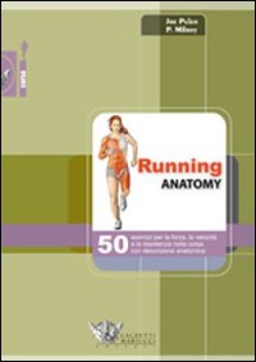 Running anatomy. 50 esercizi per la forza, la velocità e la resistenza nella corsa con descrizione anatomica. Ediz. illustrata - Joe Puleo - Patrick Milroy