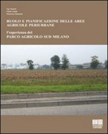 Ruolo e pianificazione delle aree agricole periurbane. L'esperienza del Parco agricolo Sud Milano - Ugo Targetti - Giada Longhi - Ekaterina Solomatin